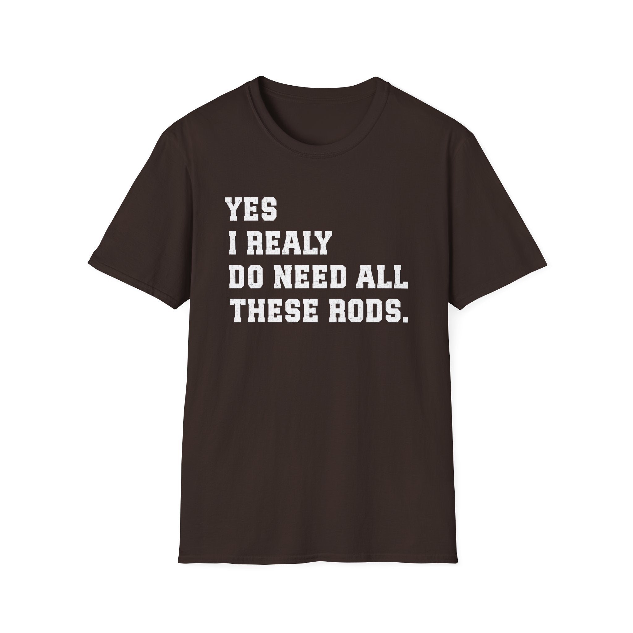 Yes I Really Do Need All These Rods Fishing  T-Shirt