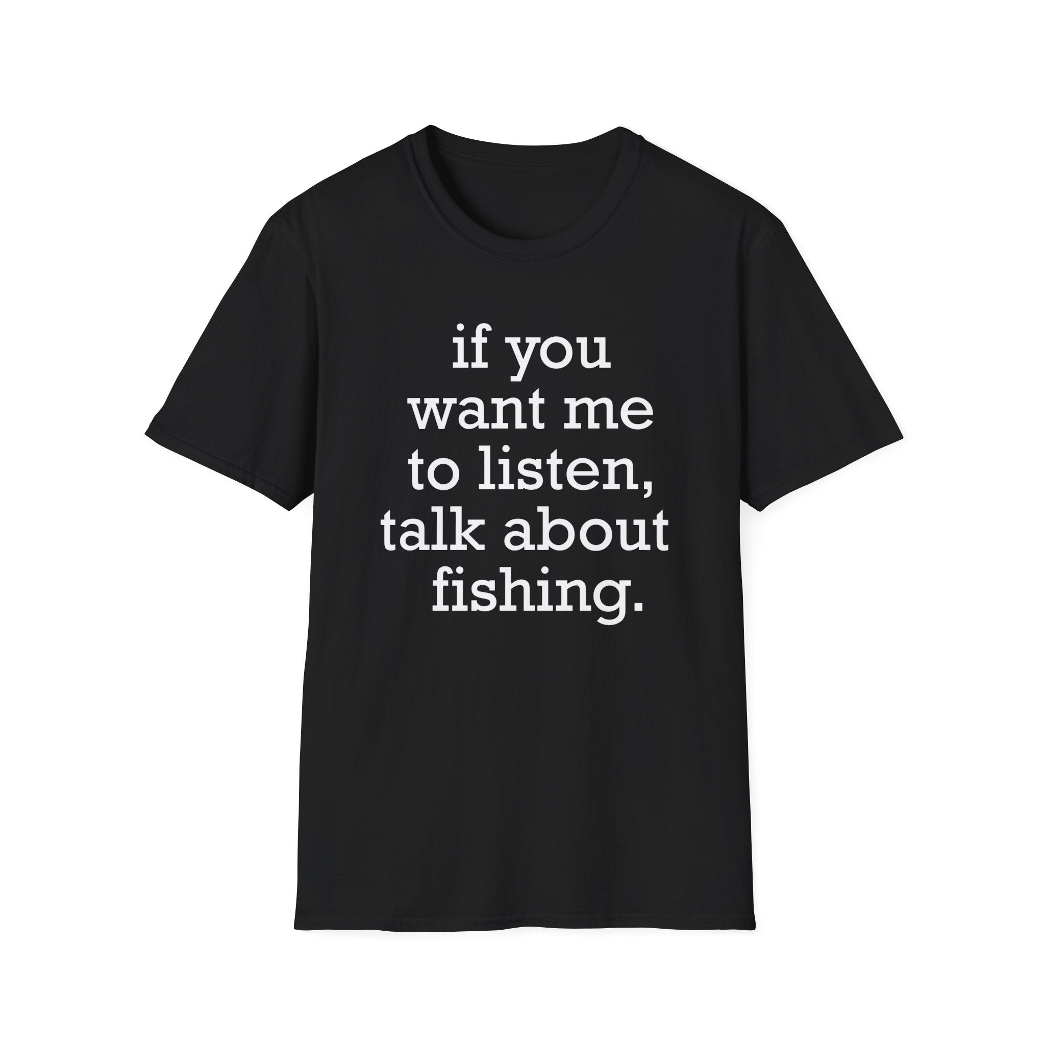 If You Want Me to Listen, Talk About Fishing T-Shirt
