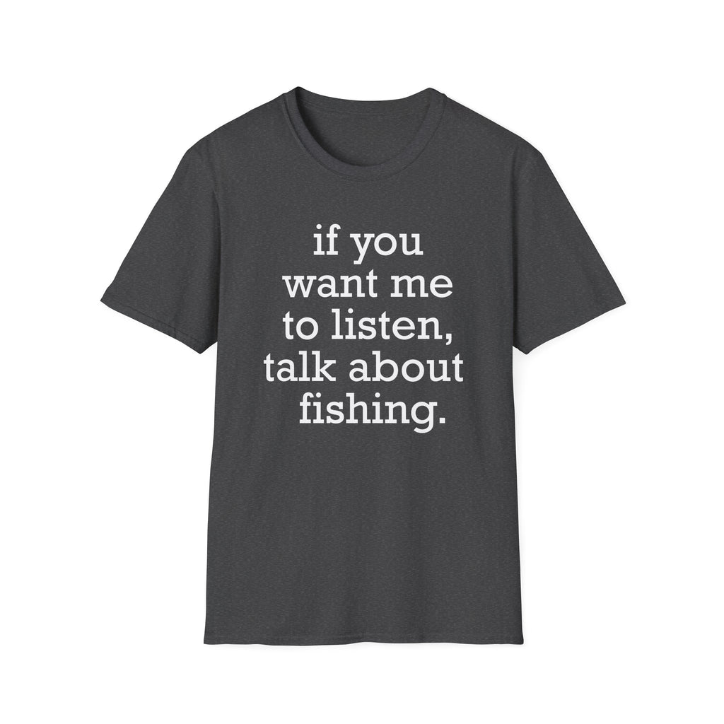 If You Want Me to Listen, Talk About Fishing T-Shirt