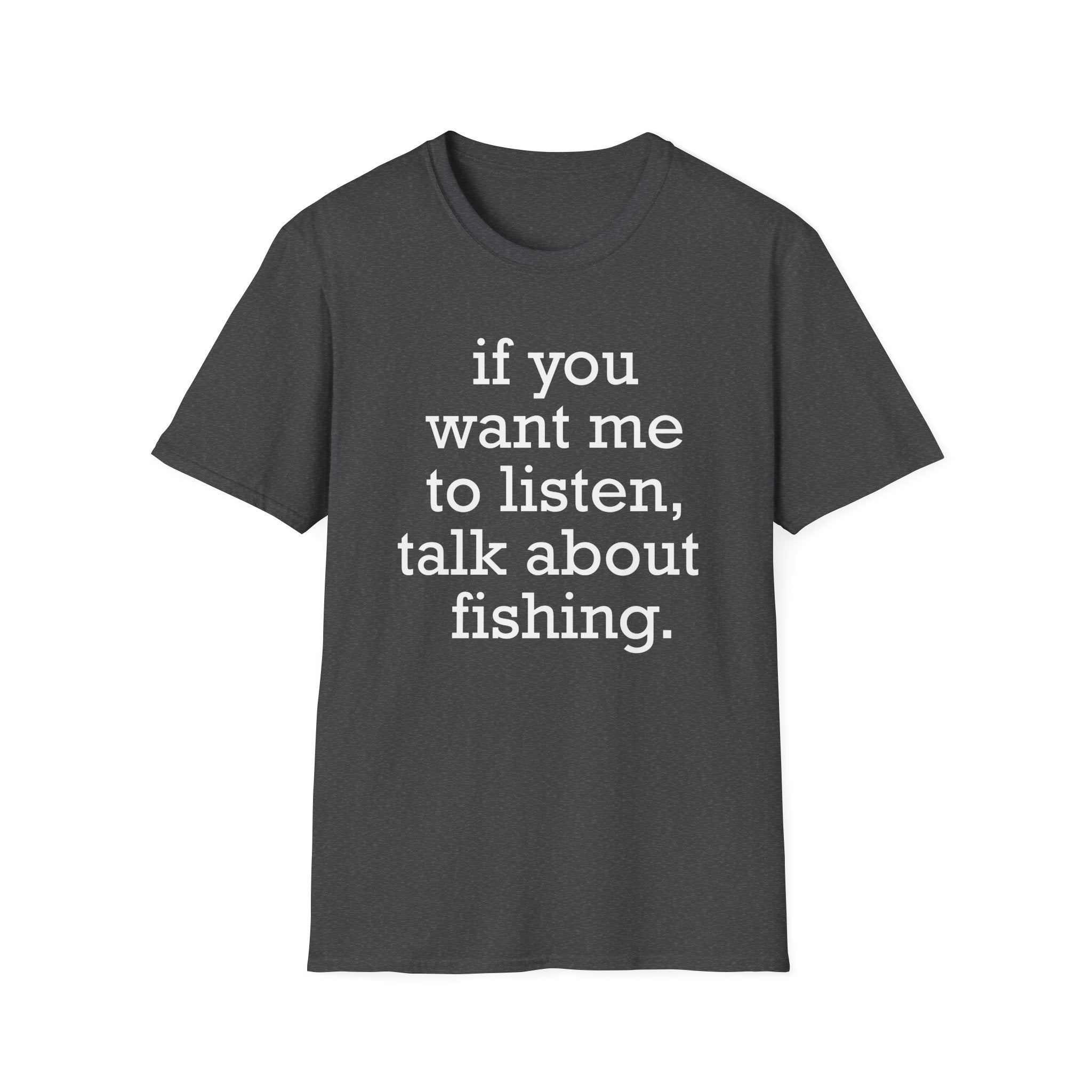 If You Want Me to Listen, Talk About Fishing T-Shirt