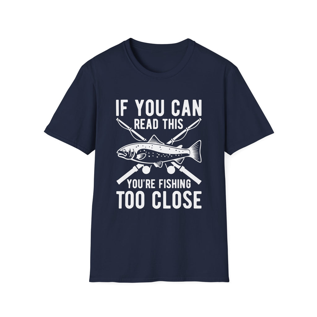 If You Can Read This You’re Fishing Too Close Fishing T-Shirt