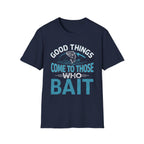 Good Things Come to Those Who Bait T-Shirt