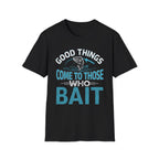 Good Things Come to Those Who Bait T-Shirt