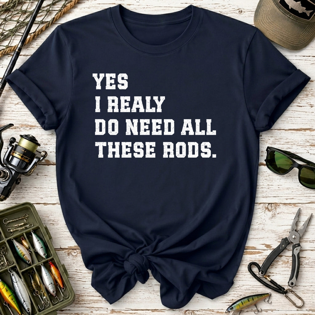 Yes I Really Do Need All These Rods Fishing  T-Shirt