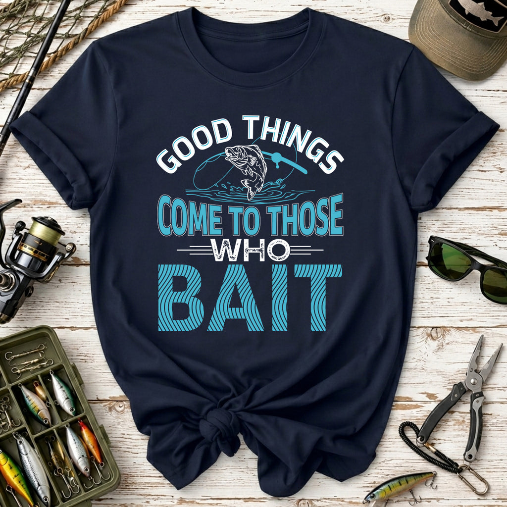 Good Things Come to Those Who Bait T-Shirt