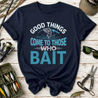 Good Things Come to Those Who Bait T-Shirt
