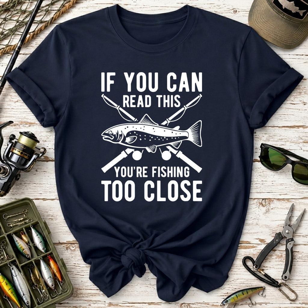 If You Can Read This You’re Fishing Too Close Fishing T-Shirt