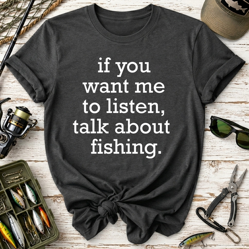 If You Want Me to Listen, Talk About Fishing T-Shirt