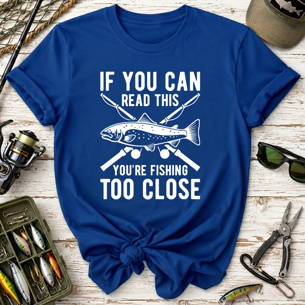 If You Can Read This You’re Fishing Too Close Fishing T-Shirt