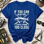 If You Can Read This You’re Fishing Too Close Fishing T-Shirt