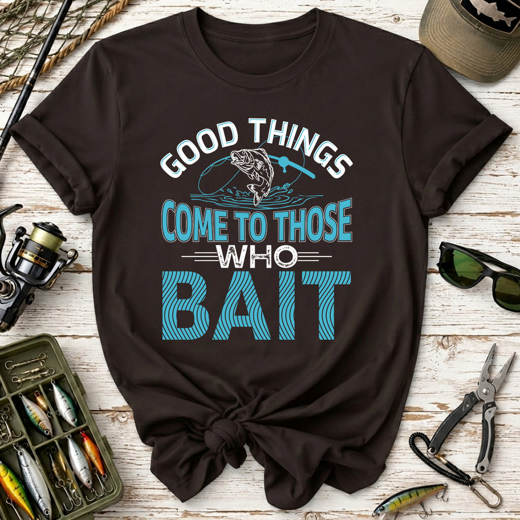 Good Things Come to Those Who Bait T-Shirt