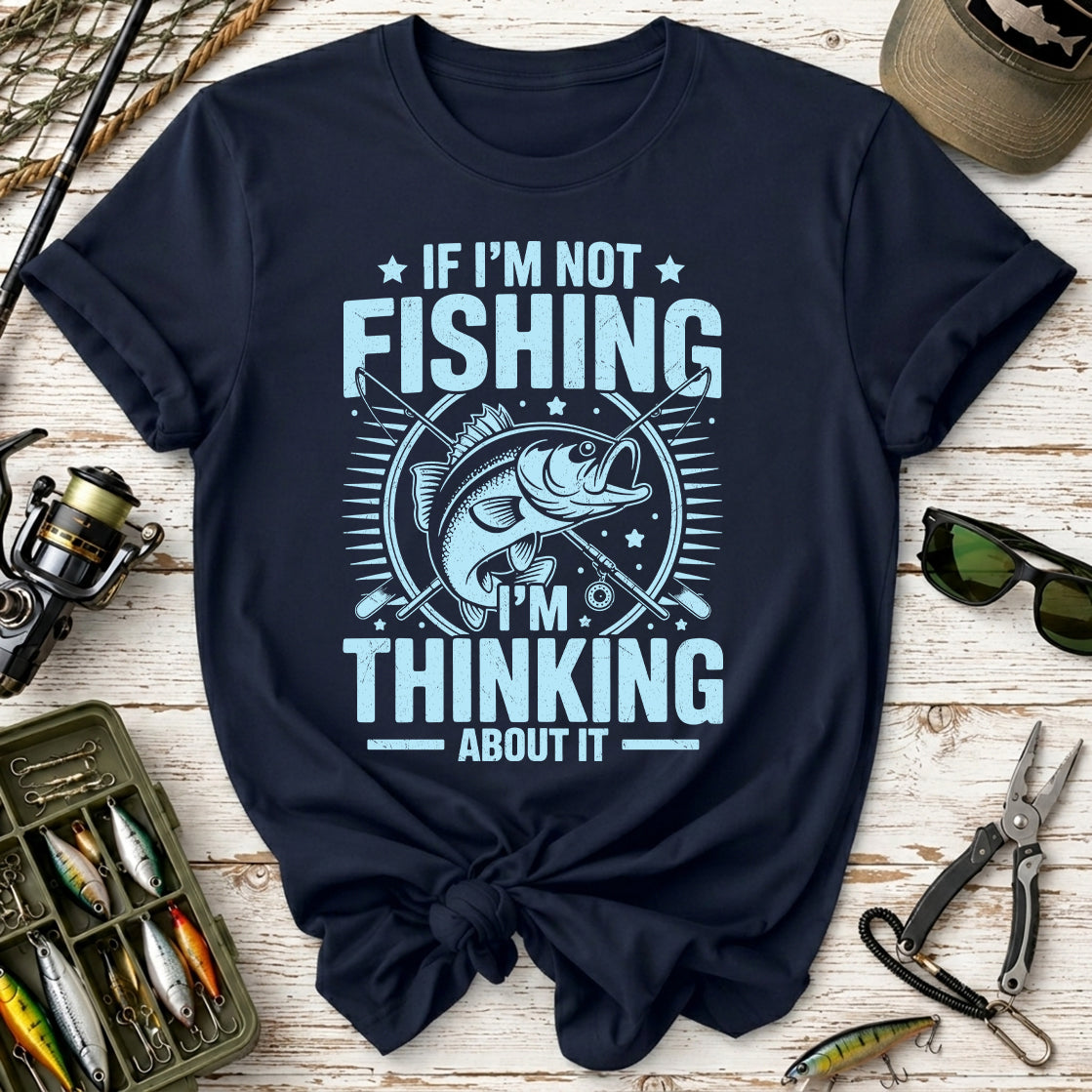 If I'm Not Fishing, I'm Thinking About It T-Shirt