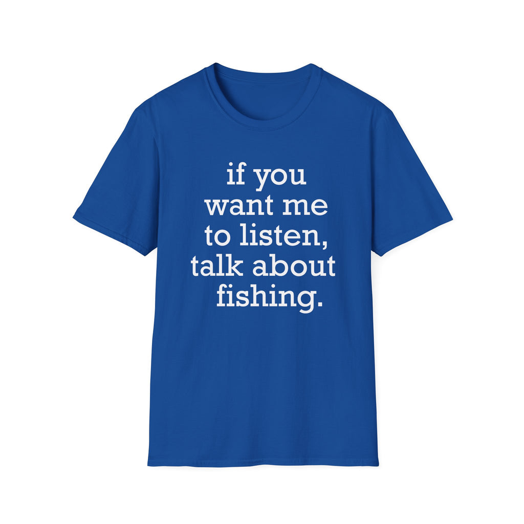 If You Want Me to Listen, Talk About Fishing T-Shirt