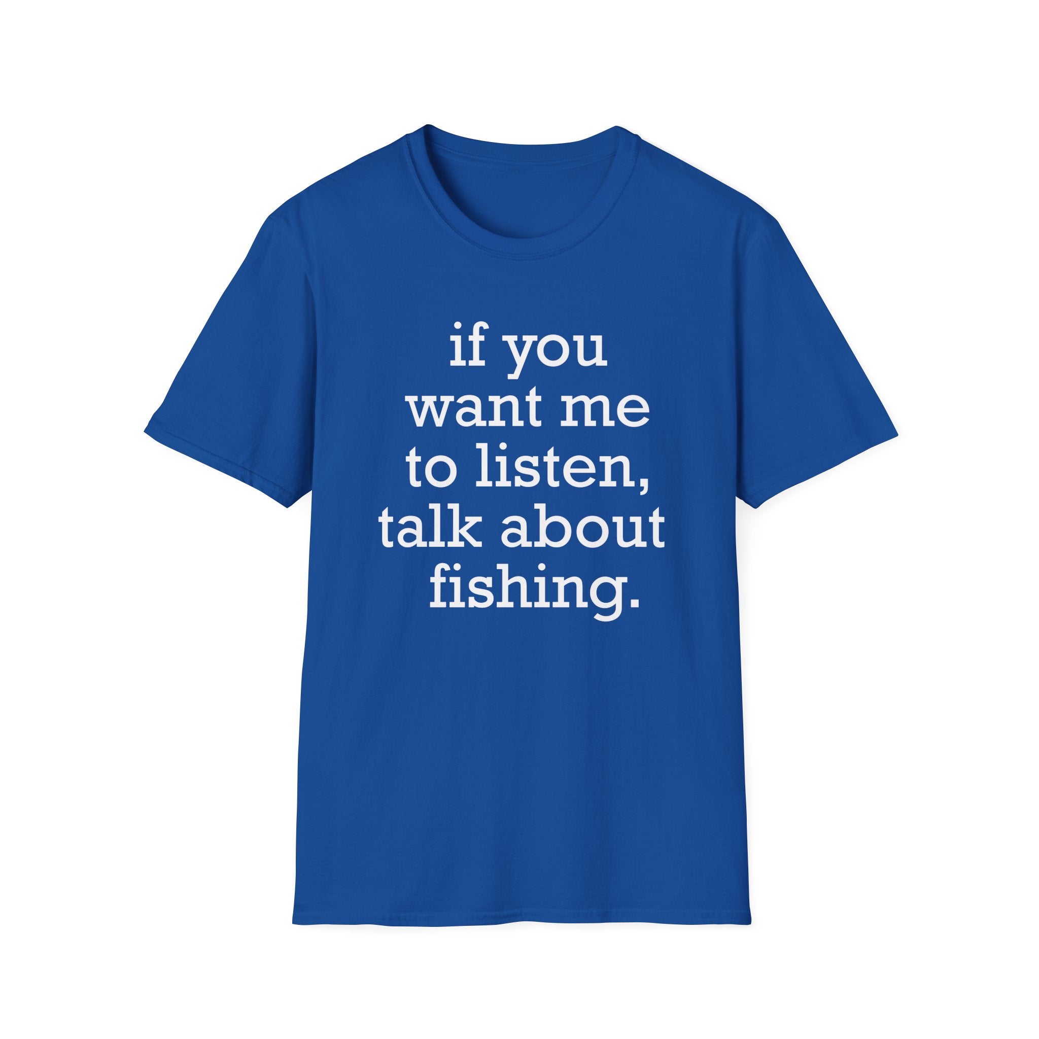 If You Want Me to Listen, Talk About Fishing T-Shirt