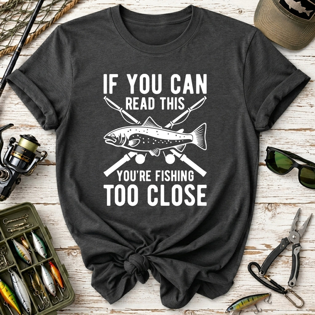 If You Can Read This You’re Fishing Too Close Fishing T-Shirt