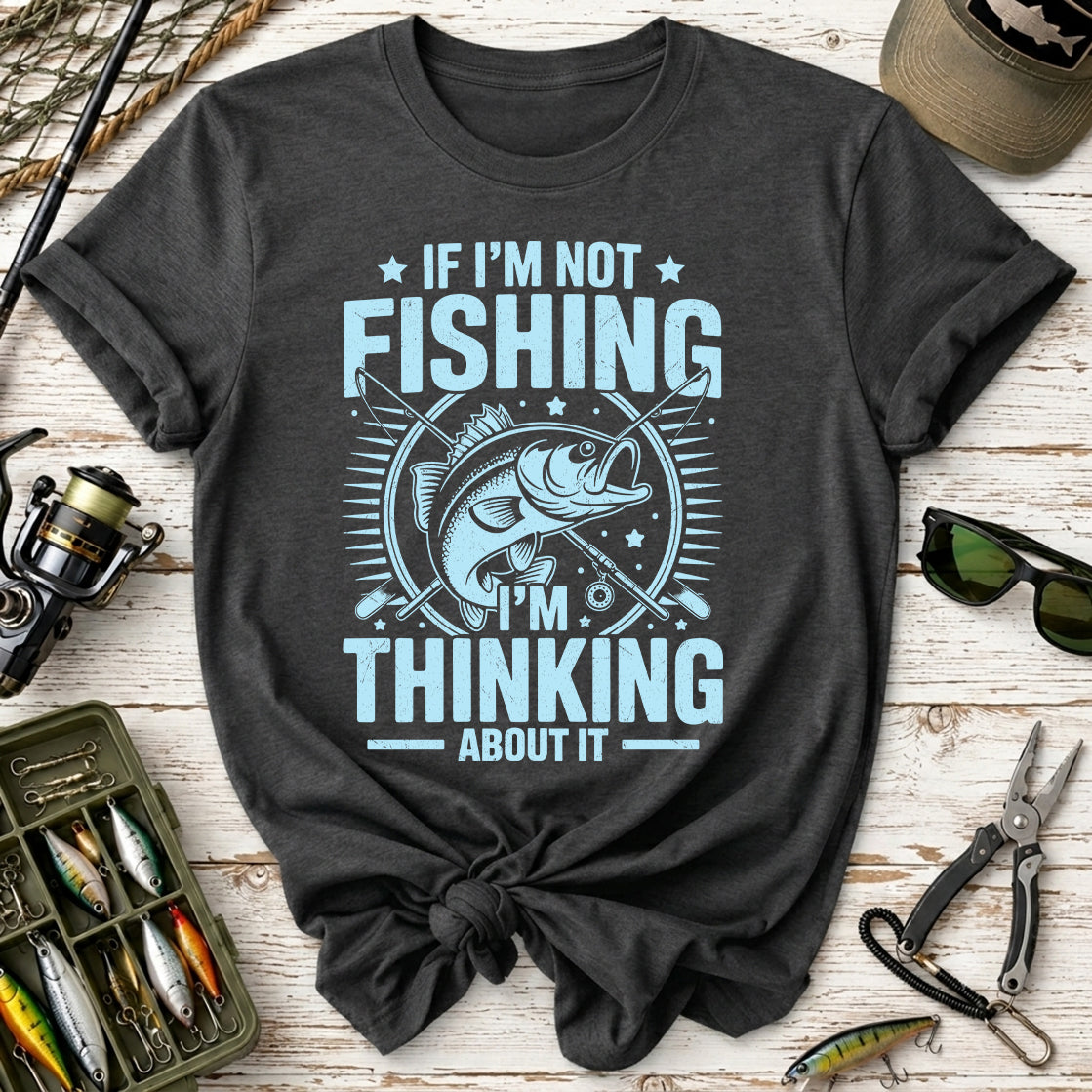 If I'm Not Fishing, I'm Thinking About It T-Shirt