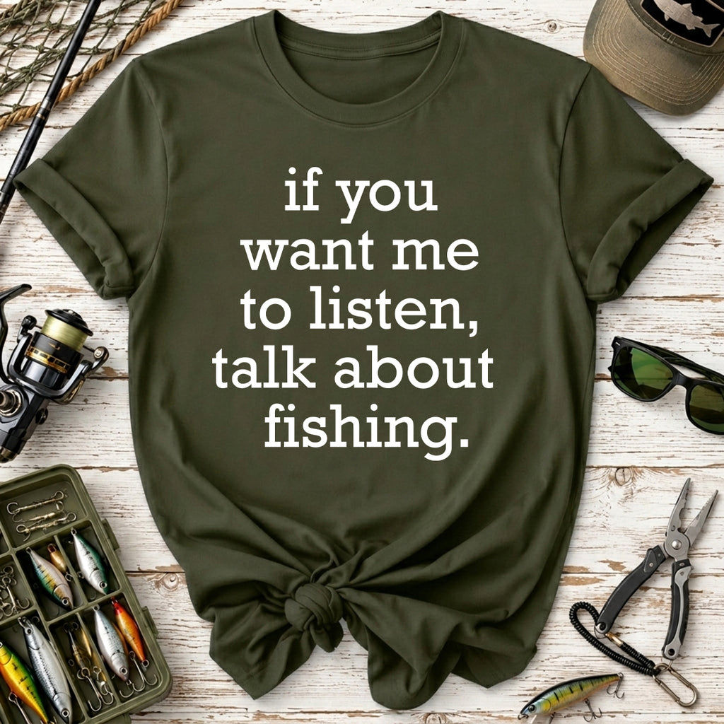 If You Want Me to Listen, Talk About Fishing T-Shirt