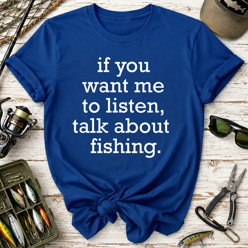 If You Want Me to Listen, Talk About Fishing T-Shirt