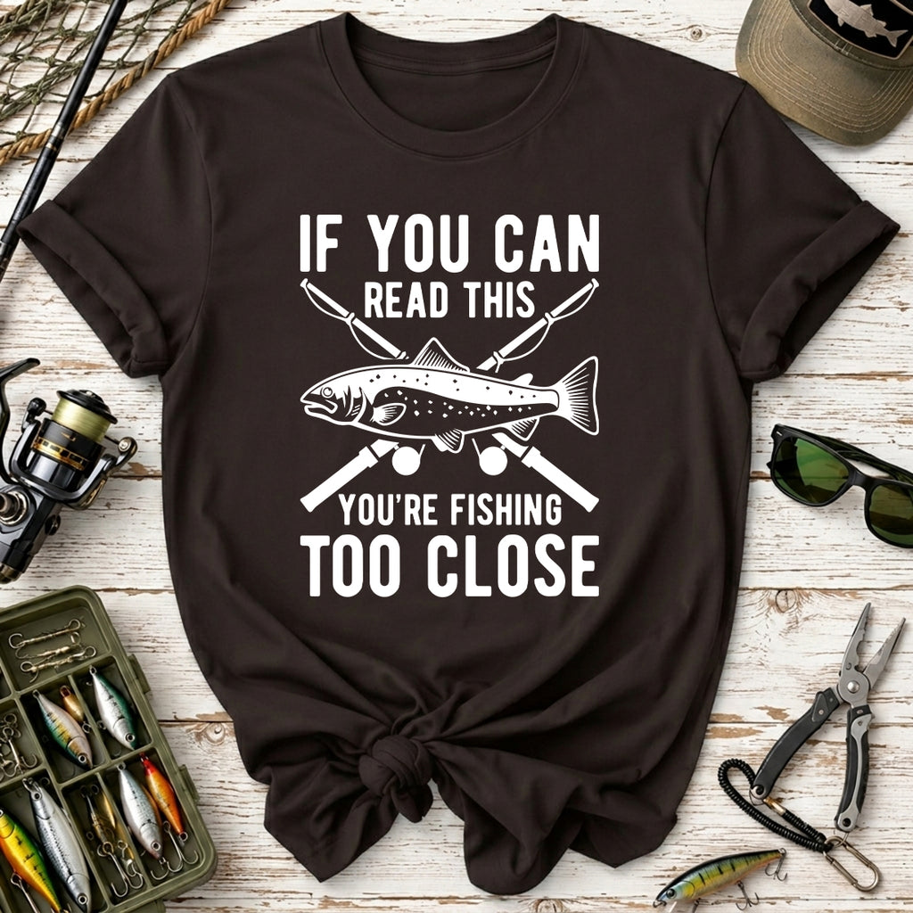 If You Can Read This You’re Fishing Too Close Fishing T-Shirt
