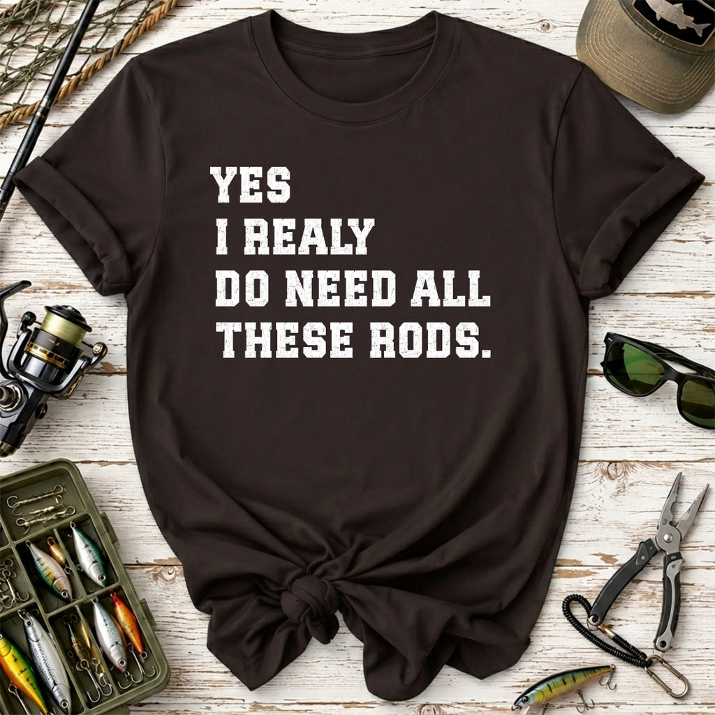 Yes I Really Do Need All These Rods Fishing  T-Shirt