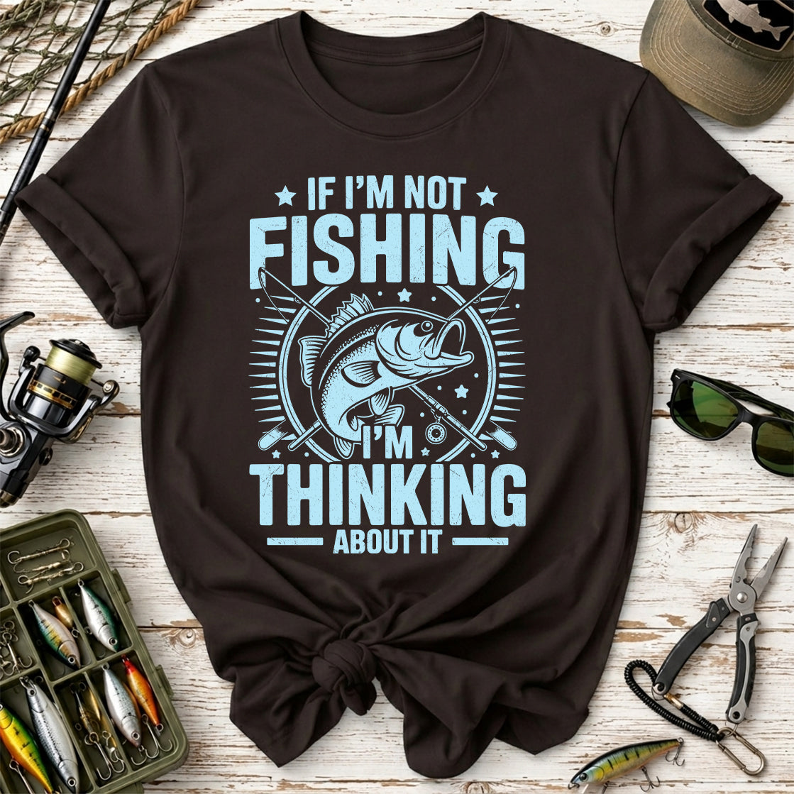 If I'm Not Fishing, I'm Thinking About It T-Shirt