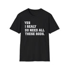 Yes I Really Do Need All These Rods Fishing  T-Shirt
