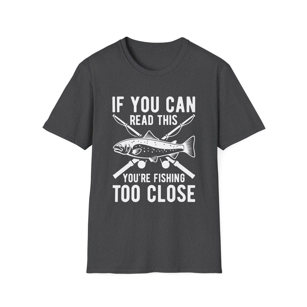 If You Can Read This You’re Fishing Too Close Fishing T-Shirt