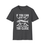 If You Can Read This You’re Fishing Too Close Fishing T-Shirt