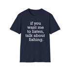 If You Want Me to Listen, Talk About Fishing T-Shirt