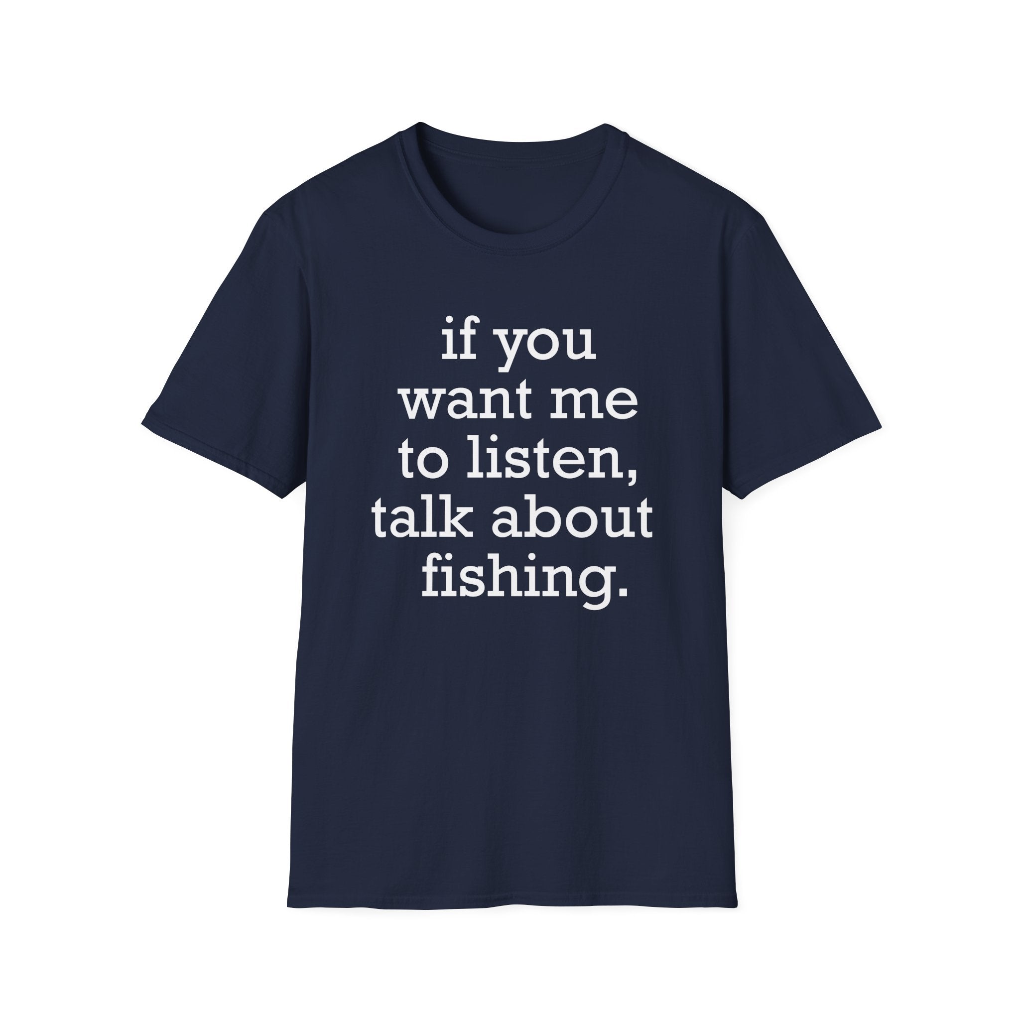 If You Want Me to Listen, Talk About Fishing T-Shirt