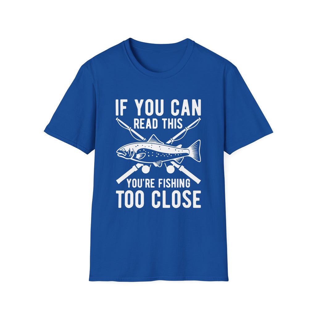 If You Can Read This You’re Fishing Too Close Fishing T-Shirt