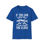 If You Can Read This You’re Fishing Too Close Fishing T-Shirt