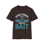 Good Things Come to Those Who Bait T-Shirt