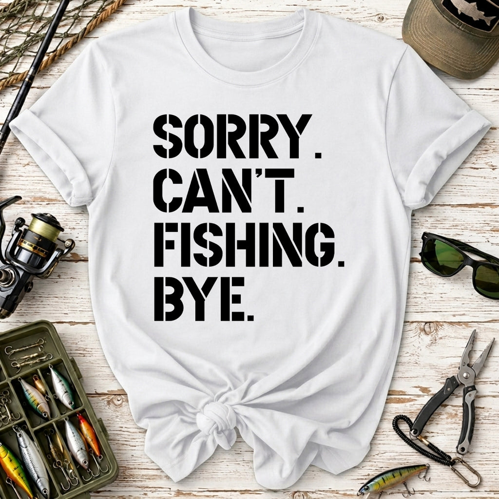 Sorry. Can’t. Fishing. Bye. T-Shirt