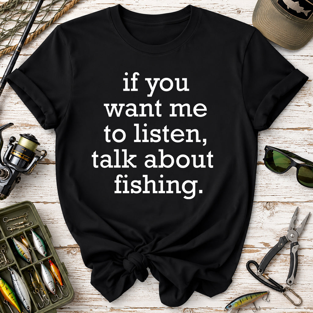 If You Want Me to Listen, Talk About Fishing T-Shirt