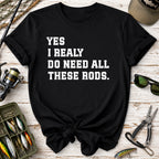 Yes I Really Do Need All These Rods Fishing  T-Shirt