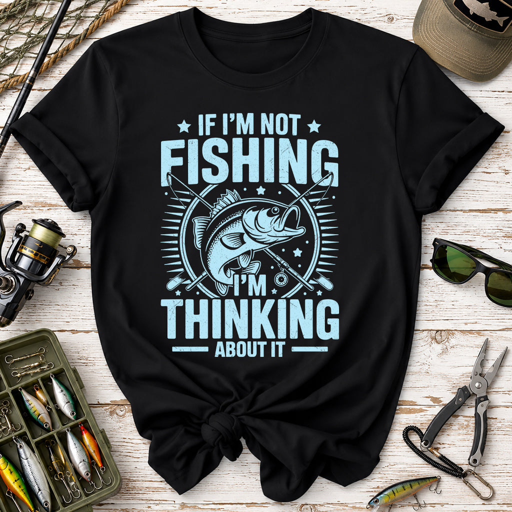 If I'm Not Fishing, I'm Thinking About It T-Shirt