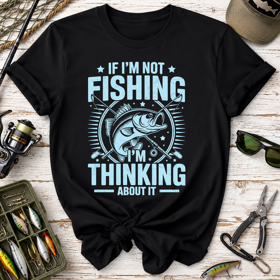 If I'm Not Fishing, I'm Thinking About It T-Shirt