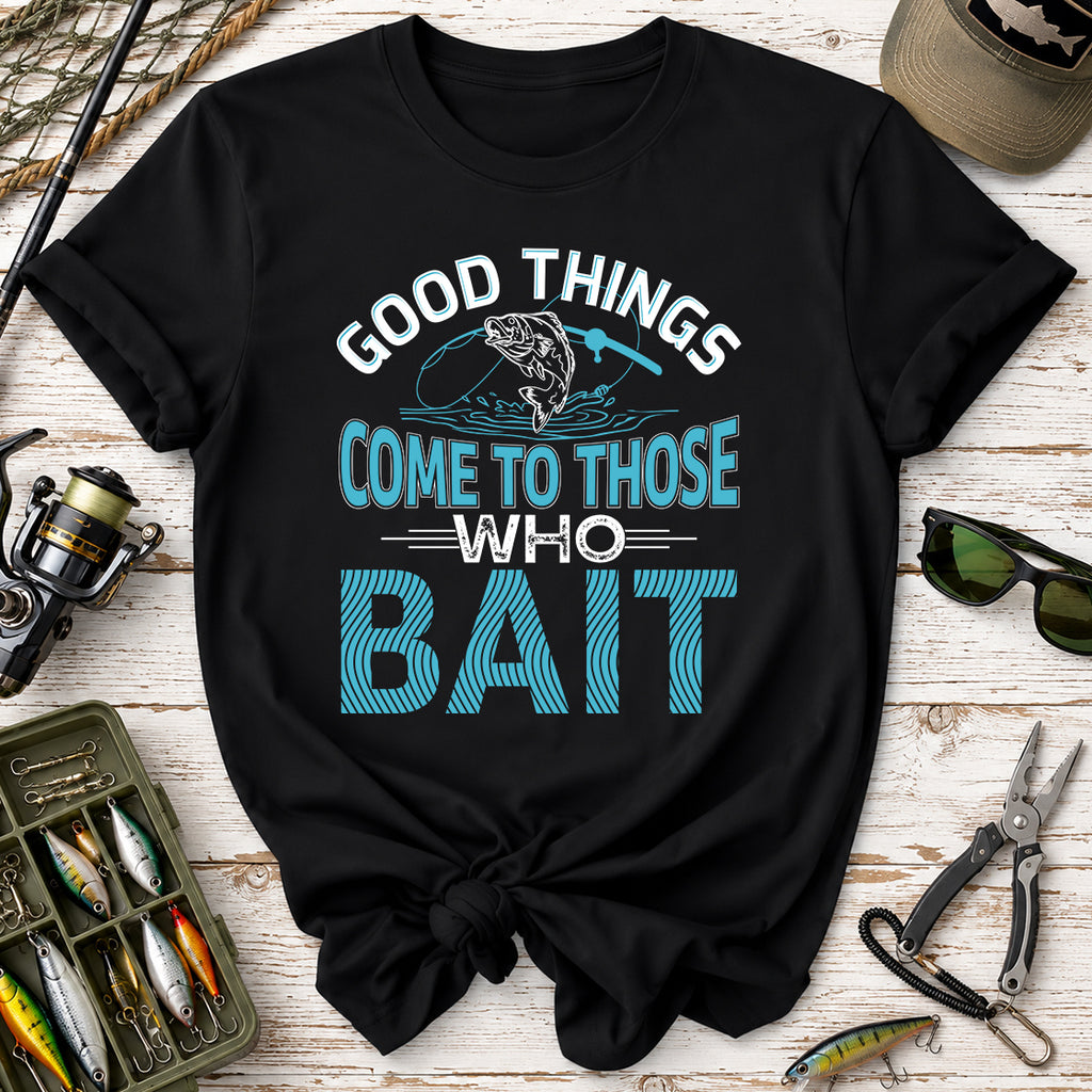 Good Things Come to Those Who Bait T-Shirt