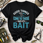 Good Things Come to Those Who Bait T-Shirt