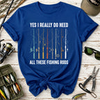 Yes I Really Do Need All These Fishing Rods T-Shirt