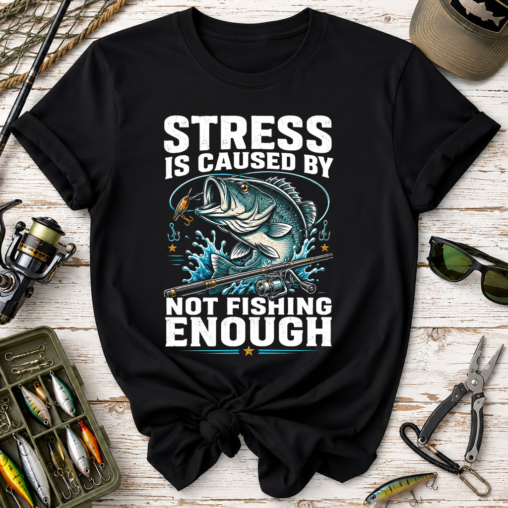 Stress Is Caused By Not Fishing Enough T-Shirt
