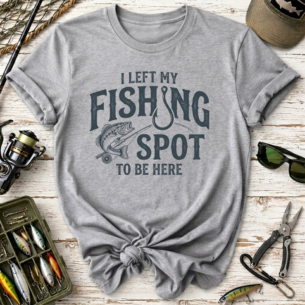 I Left My Fishing Spot To Be Here T-Shirt