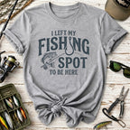 I Left My Fishing Spot To Be Here T-Shirt