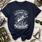 I’m So Good at Catching Fish T-Shirt