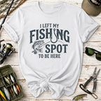 I Left My Fishing Spot To Be Here T-Shirt