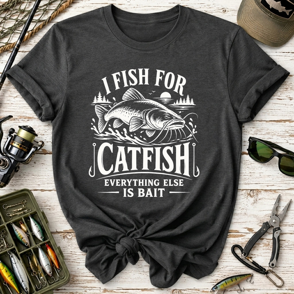 I Fish for Catfish, Everything Else Is Bait T-Shirt
